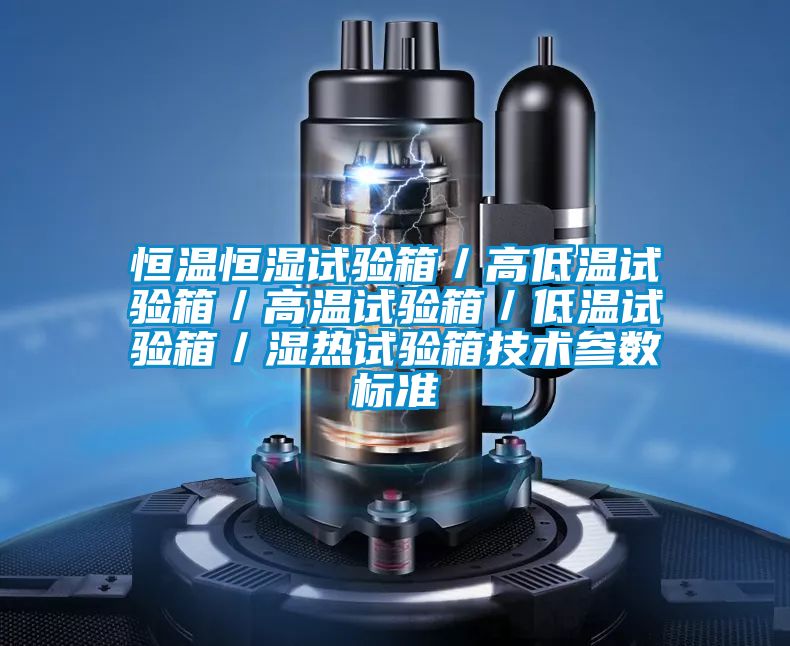恒温恒湿试验箱/高低温试验箱/高温试验箱/低温试验箱/湿热试验箱技术参数标准