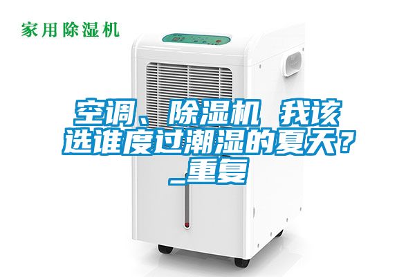 空调、除湿机 我该选谁度过潮湿的夏天？_重复