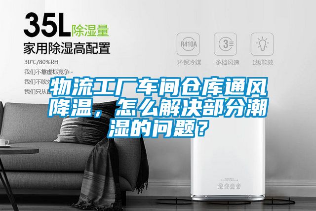 物流工厂车间仓库通风降温，怎么解决部分潮湿的问题？