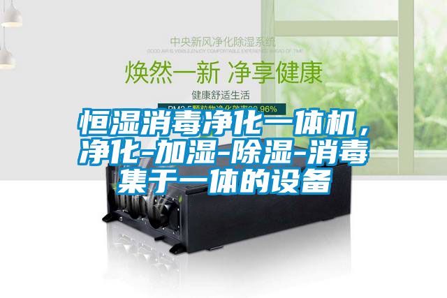 恒湿消毒净化一体机，净化-加湿-除湿-消毒集于一体的设备