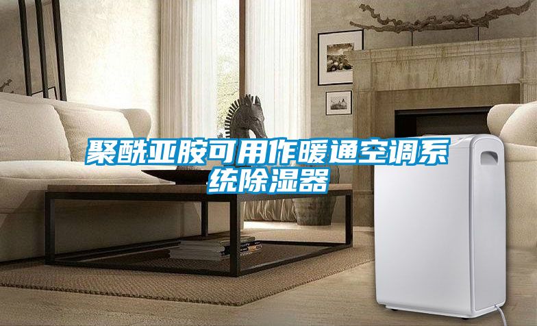 聚酰亚胺可用作暖通空调系统除湿器