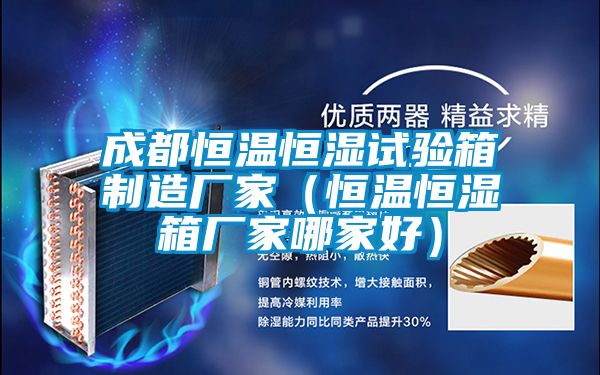 成都恒温恒湿试验箱制造厂家（恒温恒湿箱厂家哪家好）