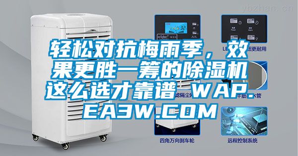 轻松对抗梅雨季，效果更胜一筹的除湿机这么选才靠谱 WAP.EA3W.COM