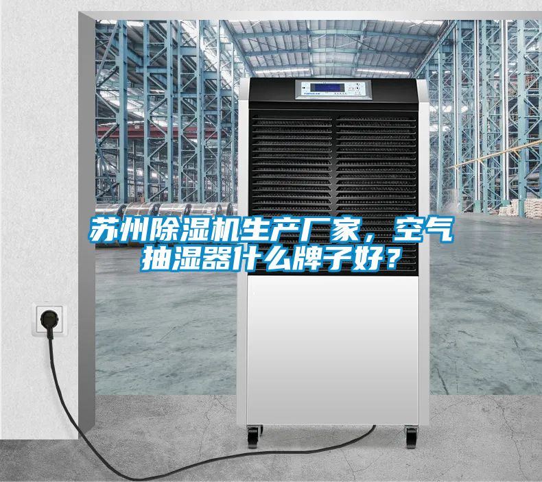 苏州除湿机生产厂家，空气抽湿器什么牌子好？
