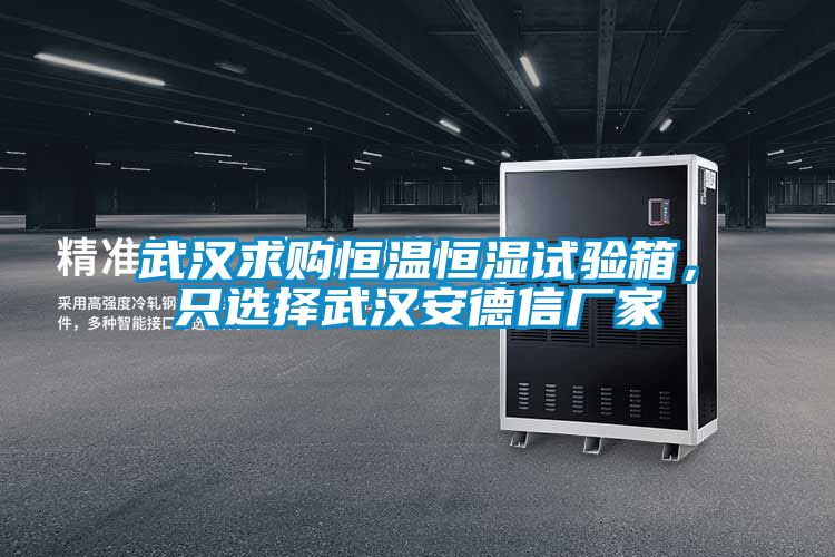 武汉求购恒温恒湿试验箱，只选择武汉安德信厂家