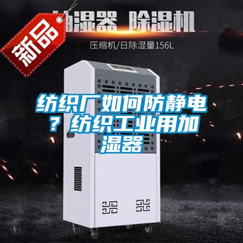 纺织厂如何防静电？纺织工业用加湿器