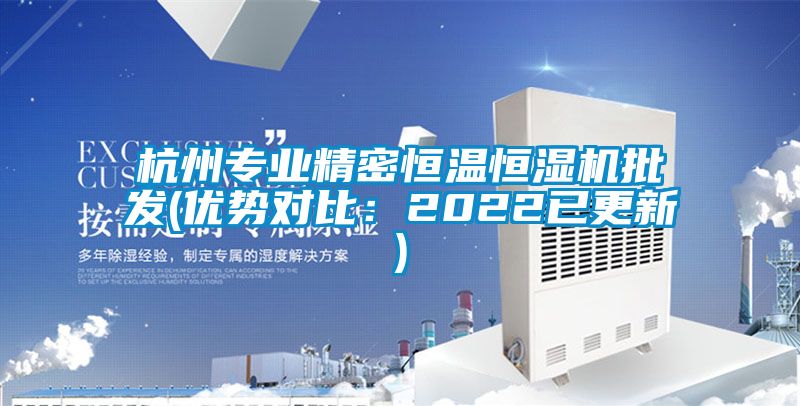 杭州专业精密恒温恒湿机批发(优势对比：2022已更新)