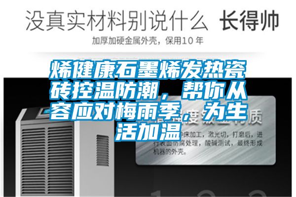 烯健康石墨烯发热瓷砖控温防潮，帮你从容应对梅雨季，为生活加温