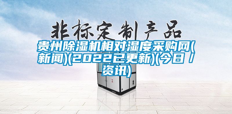 贵州除湿机相对湿度采购网(新闻)(2022已更新)(今日／资讯)