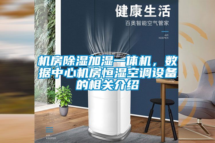 机房除湿加湿一体机，数据中心机房恒湿空调设备的相关介绍