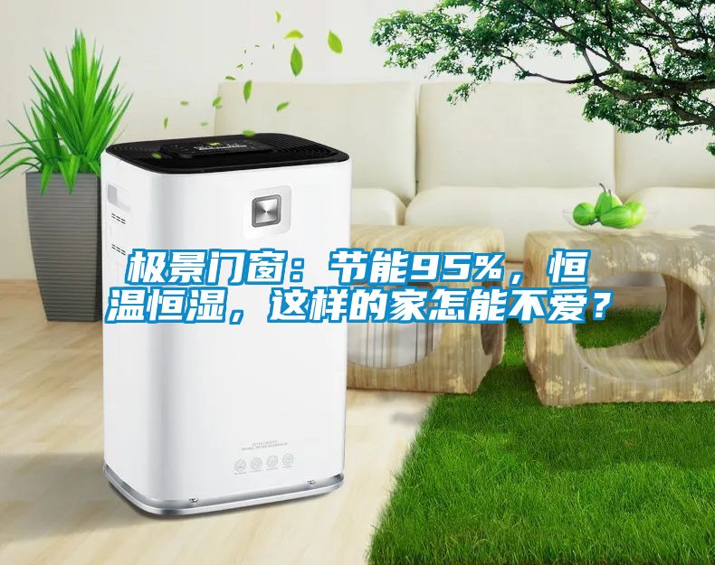 极景门窗：节能95%，恒温恒湿，这样的家怎能不爱？
