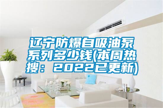 辽宁防爆自吸油泵系列多少钱(本周热搜:2022已更新)