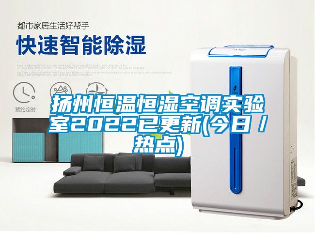 扬州恒温恒湿空调实验室2022已更新(今日／热点)