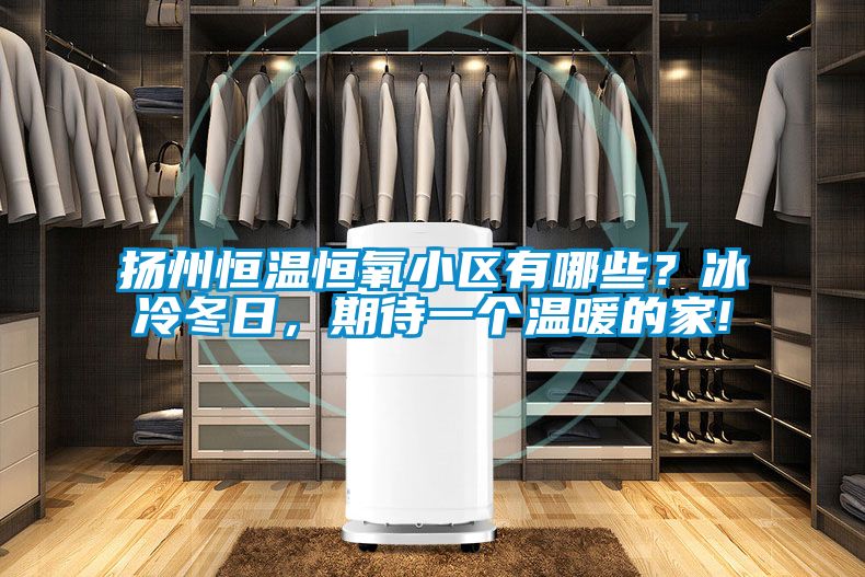 扬州恒温恒氧小区有哪些？冰冷冬日，期待一个温暖的家!