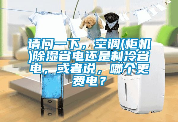 请问一下，空调(柜机)除湿省电还是制冷省电，或者说，哪个更费电？