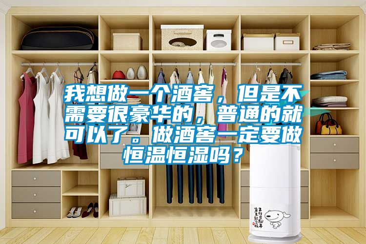我想做一个酒窖，但是不需要很豪华的，普通的就可以了。做酒窖一定要做恒温恒湿吗？