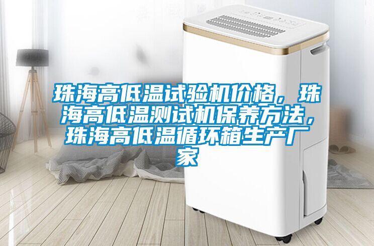 珠海高低温试验机价格，珠海高低温测试机保养方法，珠海高低温循环箱生产厂家