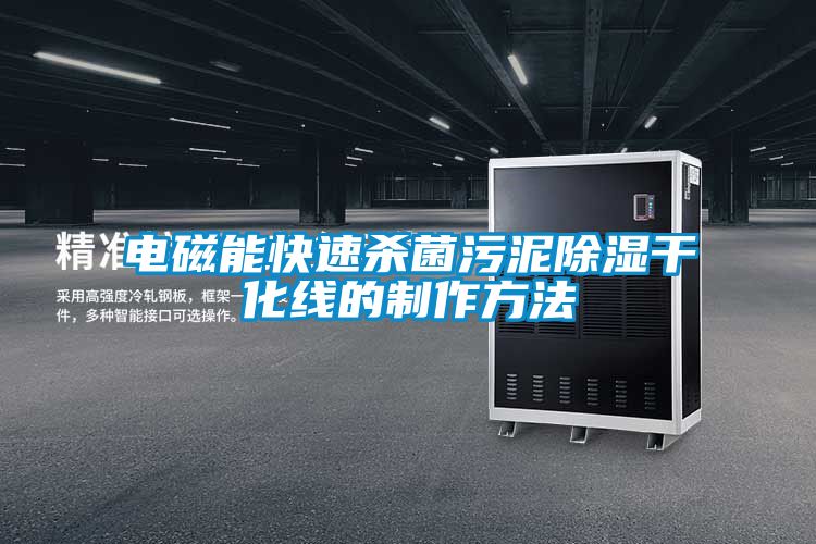 电磁能快速杀菌污泥除湿干化线的制作方法