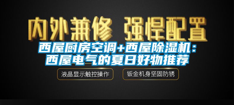 西屋厨房空调+西屋除湿机:西屋电气的夏日好物推荐