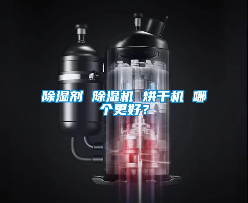 除湿剂 除湿机 烘干机 哪个更好?