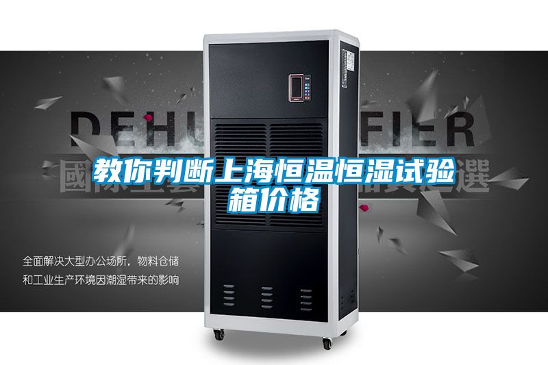教你判断上海恒温恒湿试验箱价格