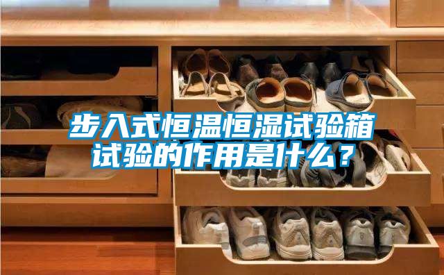 步入式恒温恒湿试验箱试验的作用是什么？
