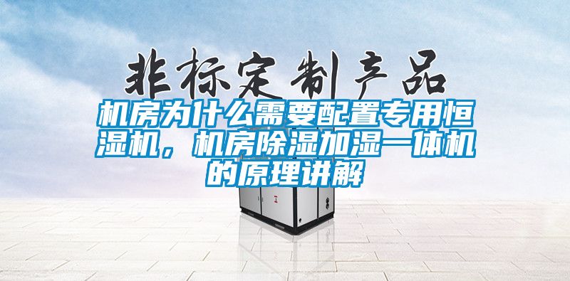 机房为什么需要配置专用恒湿机，机房除湿加湿一体机的原理讲解