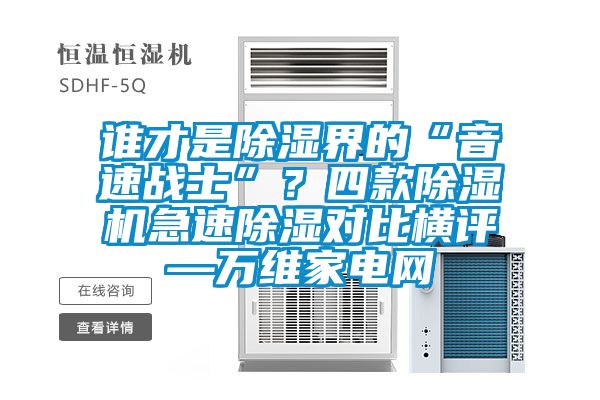 谁才是除湿界的“音速战士”?四款除湿机急速除湿对比横评—万维家电网