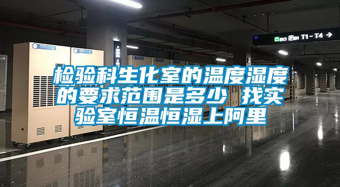 检验科生化室的温度湿度的要求范围是多少 找实验室恒温恒湿上阿里