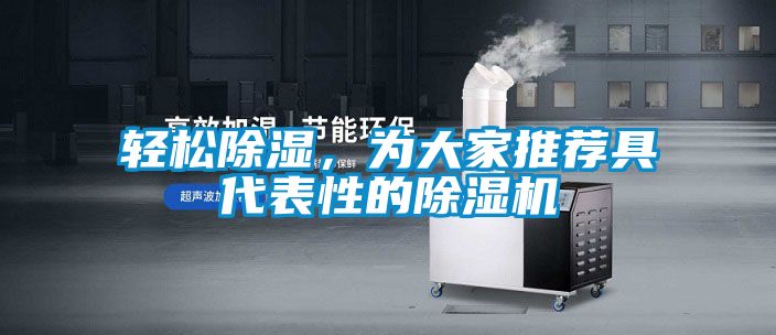 轻松除湿，为大家推荐具代表性的除湿机