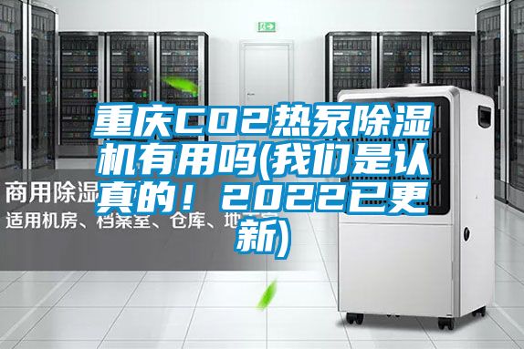 重庆CO2热泵除湿机有用吗(我们是认真的！2022已更新)