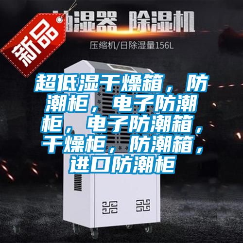 超低湿干燥箱，防潮柜，电子防潮柜，电子防潮箱，干燥柜，防潮箱，进口防潮柜