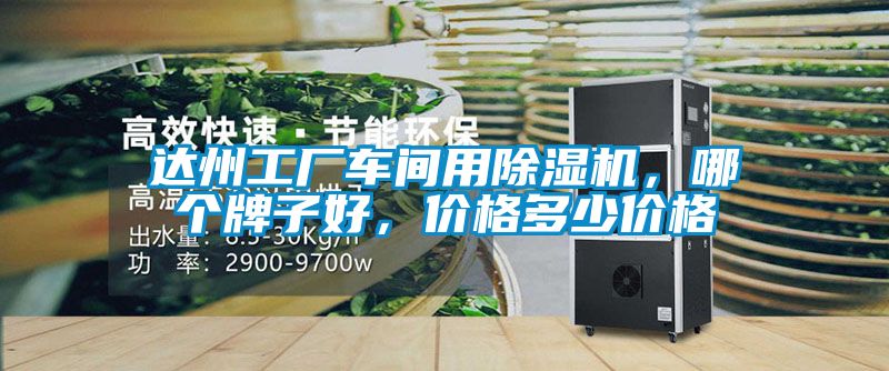达州工厂车间用除湿机，哪个牌子好，价格多少价格