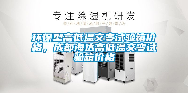 环保型高低温交变试验箱价格，成都海达高低温交变试验箱价格