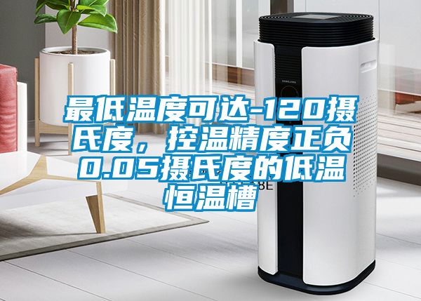 最低温度可达-120摄氏度，控温精度正负0.05摄氏度的低温恒温槽