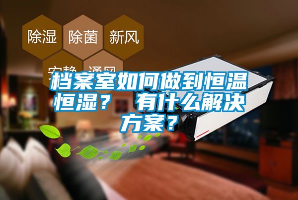 档案室如何做到恒温恒湿？ 有什么解决方案？