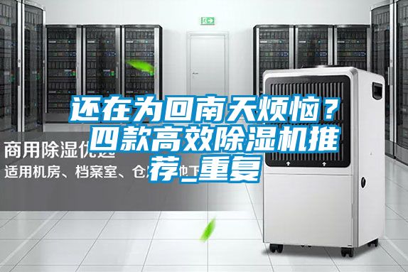 还在为回南天烦恼？ 四款高效除湿机推荐_重复