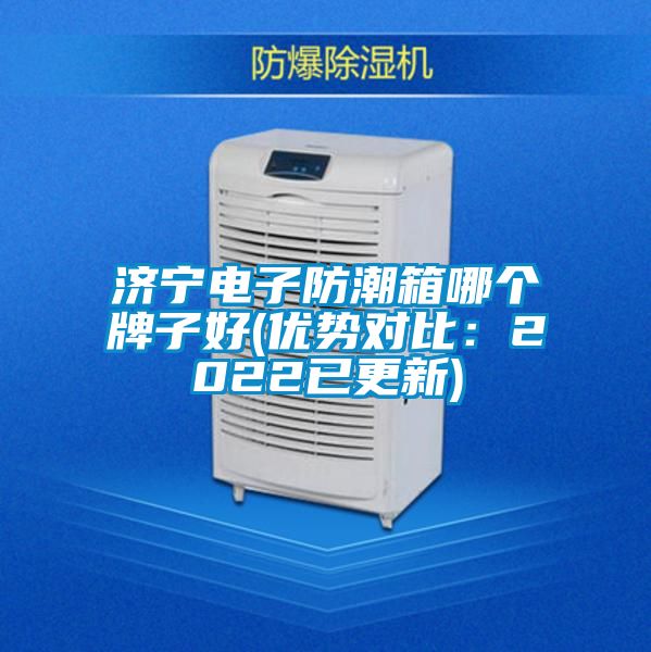 济宁电子防潮箱哪个牌子好(优势对比:2022已更新)