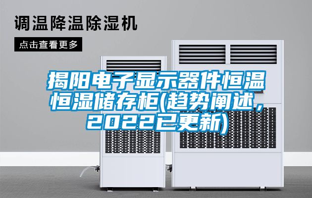 揭阳电子显示器件恒温恒湿储存柜(趋势阐述，2022已更新)