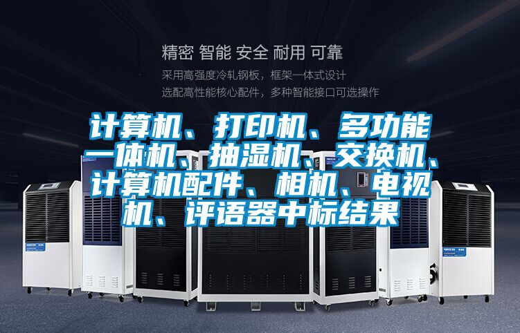 计算机、打印机、多功能一体机、抽湿机、交换机、计算机配件、相机、电视机、评语器中标结果