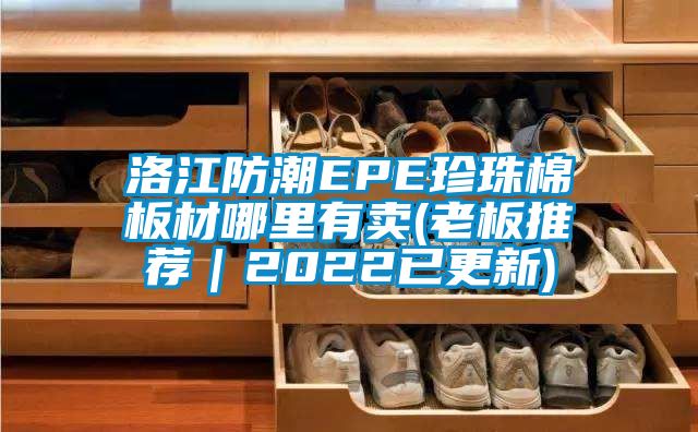 洛江防潮EPE珍珠棉板材哪里有卖(老板推荐|2022已更新)