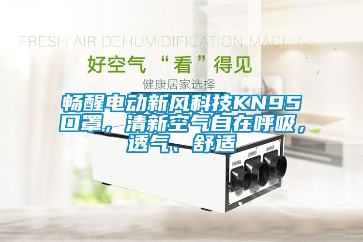 畅醒电动新风科技KN95口罩，清新空气自在呼吸，透气、舒适