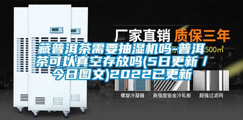 藏普洱茶需要抽湿机吗-普洱茶可以真空存放吗(5日更新/今日图文)2022已更新