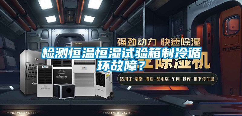 检测恒温恒湿试验箱制冷循环故障？
