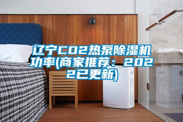 辽宁CO2热泵除湿机功率(商家推荐:2022已更新)