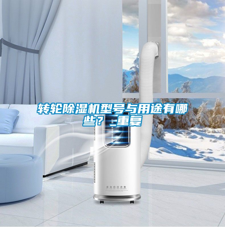 转轮除湿机型号与用途有哪些？_重复