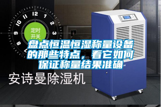 盘点恒温恒湿称量设备的那些特点，看它如何保证称量结果准确