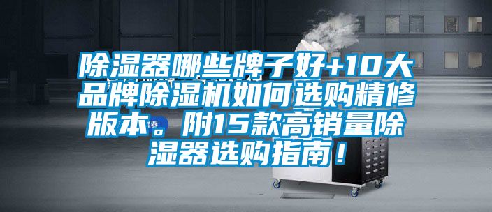 除湿器哪些牌子好+10大品牌除湿机如何选购精修版本。附15款高销量除湿器选购指南！