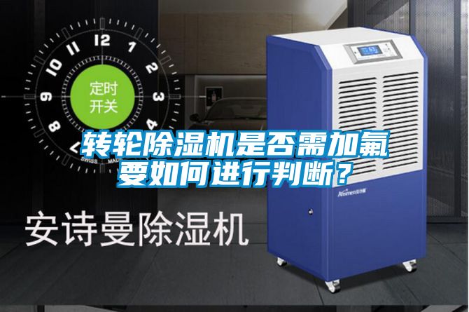 转轮除湿机是否需加氟要如何进行判断？