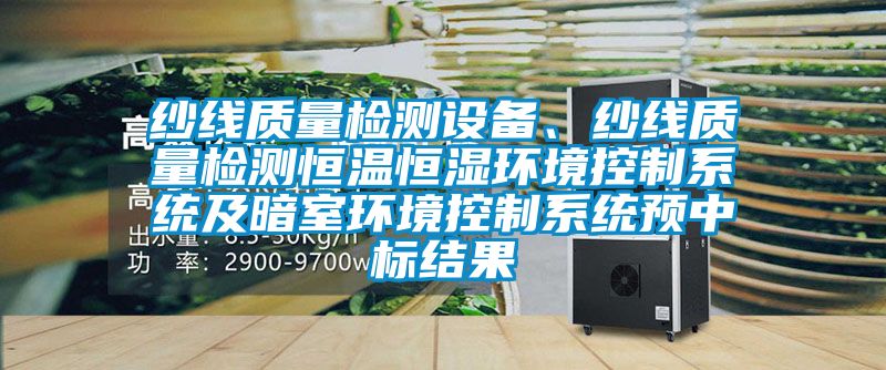 纱线质量检测设备、纱线质量检测恒温恒湿环境控制系统及暗室环境控制系统预中标结果